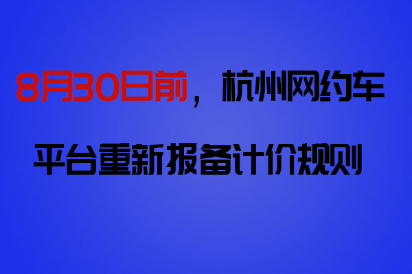 8月30日前，網(wǎng)約車平臺向杭州市交通運輸局重新報備計價規(guī)則_網(wǎng)約車軟件開發(fā)_網(wǎng)約車平臺_網(wǎng)約車計價規(guī)則