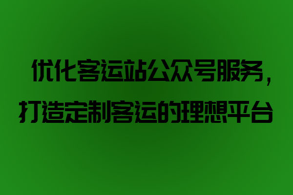 優(yōu)化客運(yùn)站公眾號服務(wù)，打造定制客運(yùn)的理想平臺_定制客運(yùn)系統(tǒng)開發(fā)_定制客運(yùn)_定制客運(yùn)平臺_定制客運(yùn)系統(tǒng)_定制客運(yùn)公眾號開發(fā)
