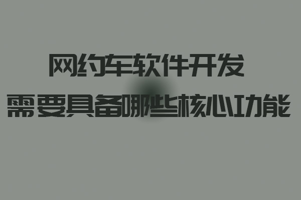 網約車軟件開發需要具備哪些核心功能_網約車軟件_網約車軟件開發_網約車軟件開發功能_網約車平臺