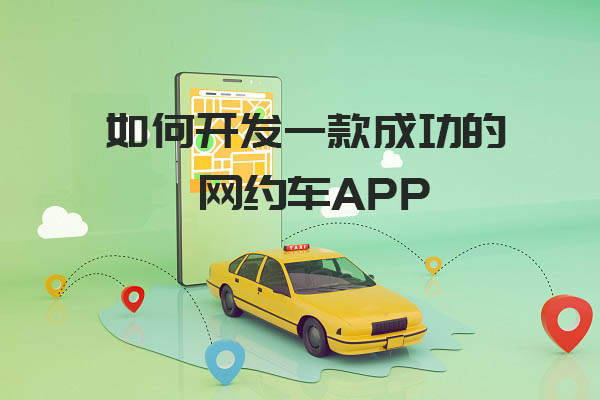 如何開發一款成功的網約車app_網約車APP開發_網約車APP后端開發_網約車APP前端開發_網約車APP開發設計