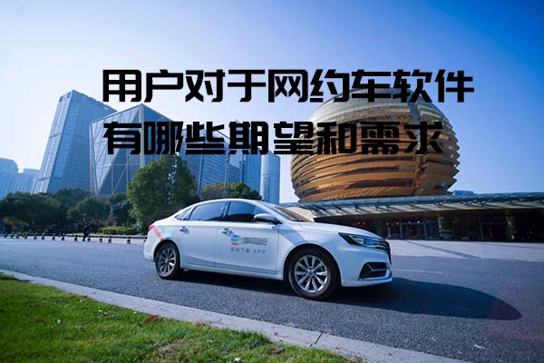 用戶對于網約車軟件有哪些期望和需求_網約車軟件_網約車系統開發_網約車APP開發_網約車軟件開發